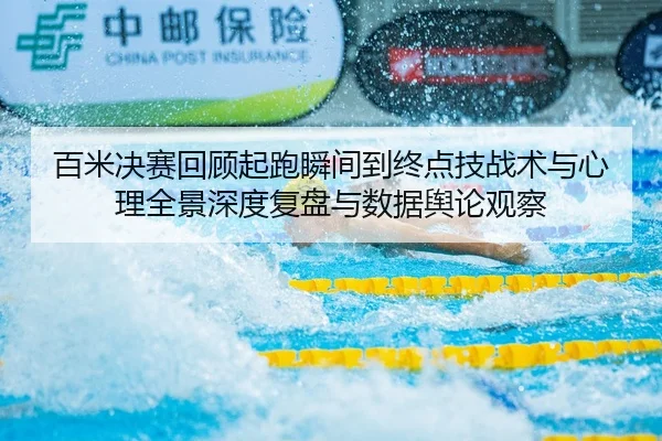 百米决赛回顾起跑瞬间到终点技战术与心理全景深度复盘与数据舆论观察（Leyu）