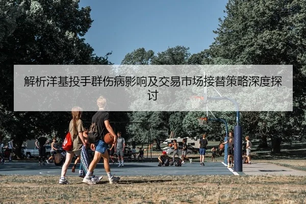 解析洋基投手群伤病影响及交易市场接替策略深度探讨 | Leyu